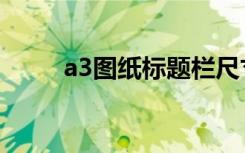 a3图纸标题栏尺寸大小（a3图纸）