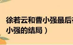 徐若云和曹小强最后在一起了吗（徐若云和曹小强的结局）