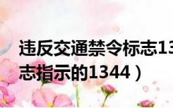 违反交通禁令标志1344（机动车违反禁令标志指示的1344）