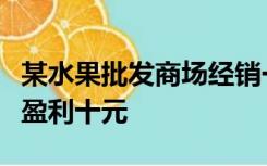 某水果批发商场经销一种高档水果如果每千克盈利十元