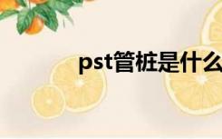 pst管桩是什么（管桩是什么）