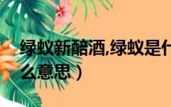 绿蚁新醅酒,绿蚁是什么意思（绿蚁新醅酒什么意思）