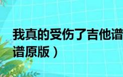 我真的受伤了吉他谱c调（我真的受伤了吉他谱原版）