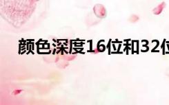 颜色深度16位和32位的区别（颜色深度）