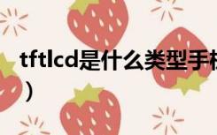 tftlcd是什么类型手机屏幕（TFT LCD是什么）