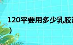 120平要用多少乳胶漆（120平用多少乳胶漆）