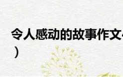 令人感动的故事作文400字（令人感动的故事）