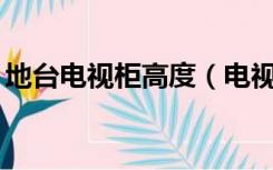 地台电视柜高度（电视柜地台20厘米低不低）