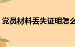 党员材料丢失证明怎么写（丢失证明怎么写）