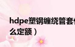 hdpe塑钢缠绕管套什么定额（hdpe管套什么定额）