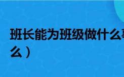 班长能为班级做什么事情（班长能为班级做什么）