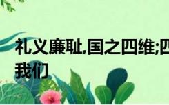 礼义廉耻,国之四维;四维不张,国乃灭亡这警告我们