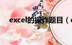 excel的操作题目（excel练习题操作题）