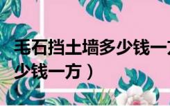 毛石挡土墙多少钱一方人工费（毛石挡土墙多少钱一方）