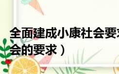 全面建成小康社会要求我们（全面建成小康社会的要求）