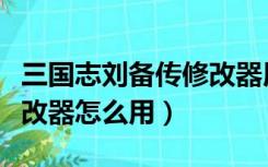 三国志刘备传修改器用不了（三国志刘备传修改器怎么用）