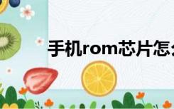 手机rom芯片怎么拆（手机rom）