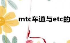 mtc车道与etc的区别（mtc车道）