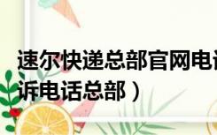 速尔快递总部官网电话投诉电话（速尔快递投诉电话总部）