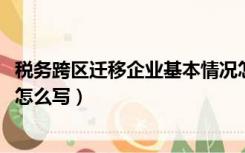 税务跨区迁移企业基本情况怎么写!（税务跨区迁移书面申请怎么写）