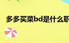 多多买菜bd是什么职位（BD是什么职位）