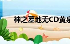 神之墓地无CD黄泉（神之墓地无cd）