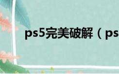 ps5完美破解（ps5免费中文破解版）