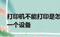 打印机不能打印是怎么回事,屏幕上显示选择一个设备