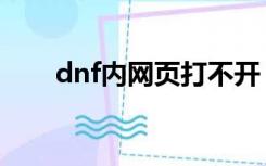 dnf内网页打不开（dnf官网打不开）