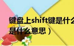 键盘上shift键是什么意思（键盘上的SHIFT是什么意思）