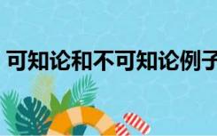 可知论和不可知论例子（可知论和不可知论）