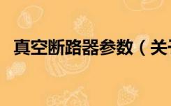 真空断路器参数（关于真空断路器的型号）