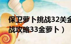 保卫萝卜挑战32关金萝卜攻略（保卫萝卜挑战攻略33金萝卜）