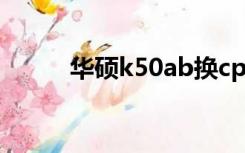 华硕k50ab换cpu（华硕k50ab）