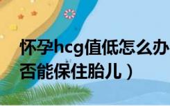 怀孕hcg值低怎么办,能保胎吗（HCG值低是否能保住胎儿）