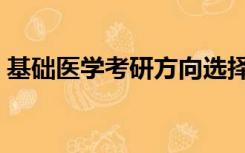 基础医学考研方向选择（基础医学考研方向）