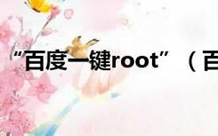 “百度一键root”（百度一键root支持机型）