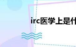 irc医学上是什么意思（irc）