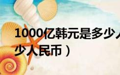 1000亿韩元是多少人民币（100亿韩元是多少人民币）