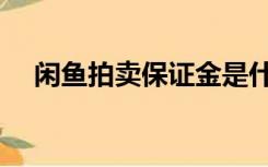 闲鱼拍卖保证金是什么（保证金是什么）