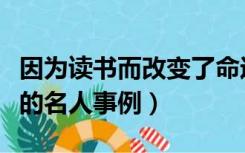 因为读书而改变了命运的名人（读书改变命运的名人事例）