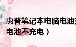 惠普笔记本电脑电池充电充不满（惠普笔记本电池不充电）