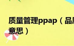 质量管理ppap（品质管理中的PPAP是什么意思）