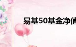 易基50基金净值历史（易基50）