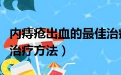 内痔疮出血的最佳治疗方法（痔疮出血的最佳治疗方法）