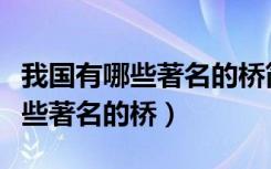 我国有哪些著名的桥简单介绍一下（我国有哪些著名的桥）