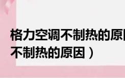 格力空调不制热的原因是什么情况（格力空调不制热的原因）