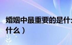 婚姻中最重要的是什么人（婚姻中最重要的是什么）