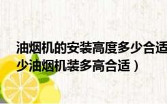 油烟机的安装高度多少合适?（油烟机安装高度的标准是多少油烟机装多高合适）