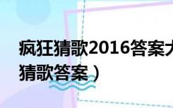 疯狂猜歌2016答案大全闯关模式（开心疯狂猜歌答案）